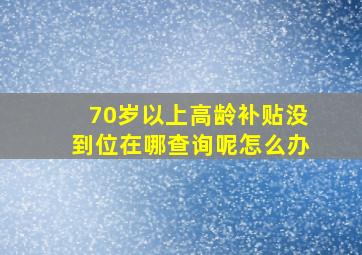 70岁以上高龄补贴没到位在哪查询呢怎么办