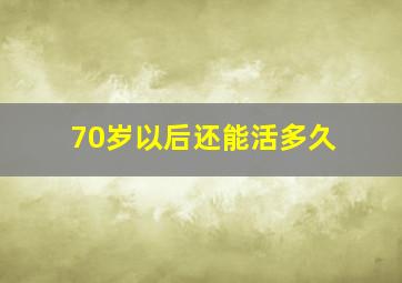 70岁以后还能活多久