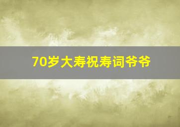 70岁大寿祝寿词爷爷