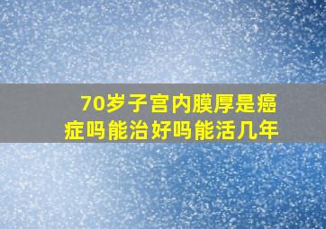 70岁子宫内膜厚是癌症吗能治好吗能活几年