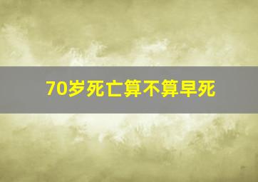 70岁死亡算不算早死