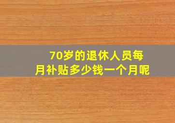 70岁的退休人员每月补贴多少钱一个月呢