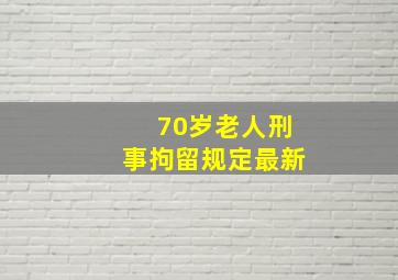 70岁老人刑事拘留规定最新