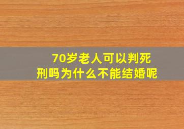 70岁老人可以判死刑吗为什么不能结婚呢