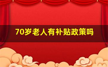 70岁老人有补贴政策吗