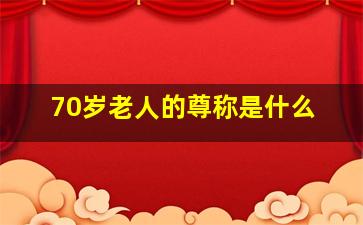 70岁老人的尊称是什么