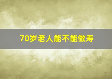 70岁老人能不能做寿