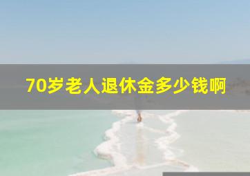 70岁老人退休金多少钱啊