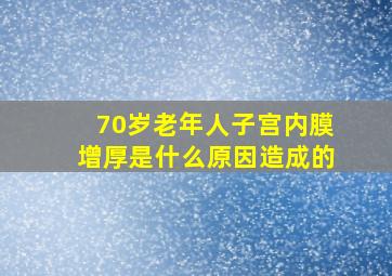 70岁老年人子宫内膜增厚是什么原因造成的