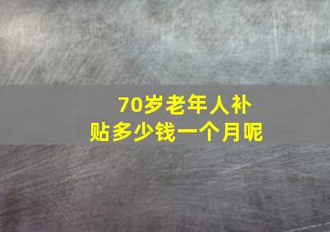 70岁老年人补贴多少钱一个月呢