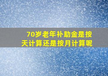 70岁老年补助金是按天计算还是按月计算呢