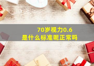 70岁视力0.6是什么标准呢正常吗