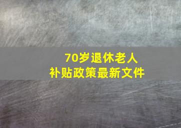 70岁退休老人补贴政策最新文件