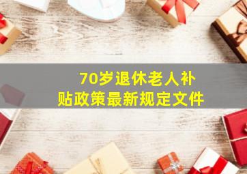 70岁退休老人补贴政策最新规定文件