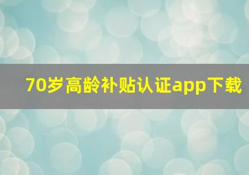 70岁高龄补贴认证app下载