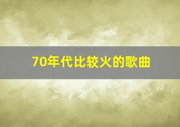 70年代比较火的歌曲