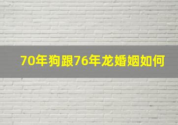 70年狗跟76年龙婚姻如何