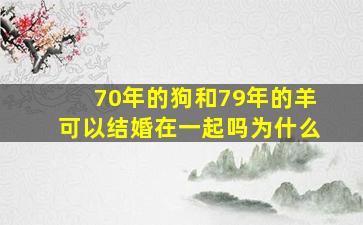 70年的狗和79年的羊可以结婚在一起吗为什么