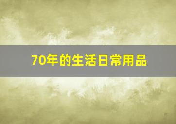 70年的生活日常用品