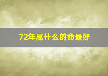 72年属什么的命最好