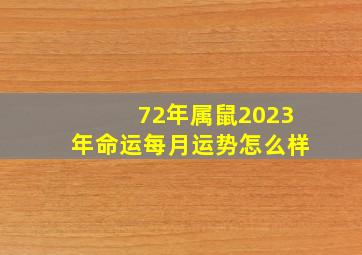 72年属鼠2023年命运每月运势怎么样