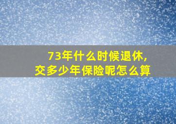 73年什么时候退休,交多少年保险呢怎么算