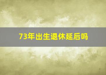 73年出生退休延后吗