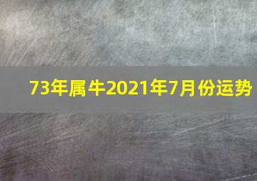 73年属牛2021年7月份运势