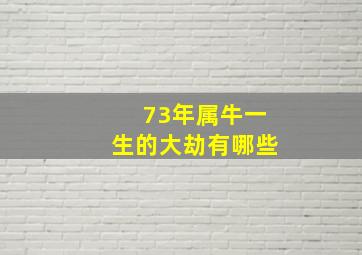 73年属牛一生的大劫有哪些