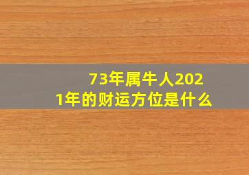 73年属牛人2021年的财运方位是什么