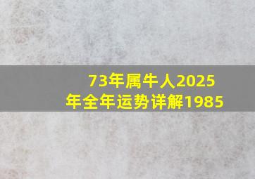 73年属牛人2025年全年运势详解1985