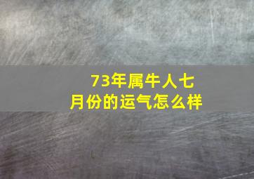 73年属牛人七月份的运气怎么样