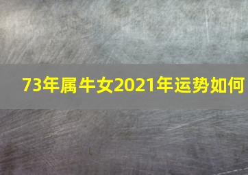 73年属牛女2021年运势如何