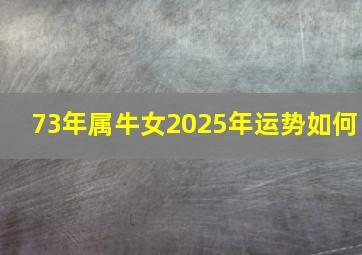 73年属牛女2025年运势如何