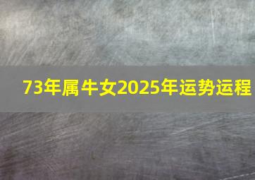 73年属牛女2025年运势运程