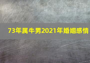 73年属牛男2021年婚姻感情