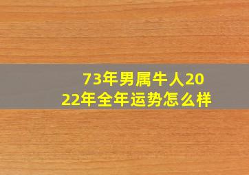 73年男属牛人2022年全年运势怎么样