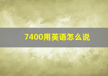 7400用英语怎么说