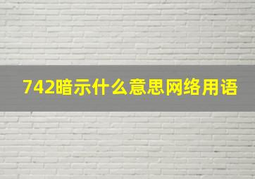 742暗示什么意思网络用语