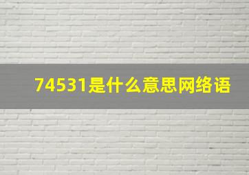 74531是什么意思网络语