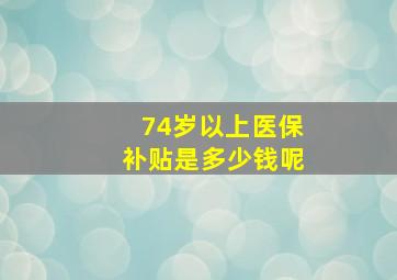 74岁以上医保补贴是多少钱呢