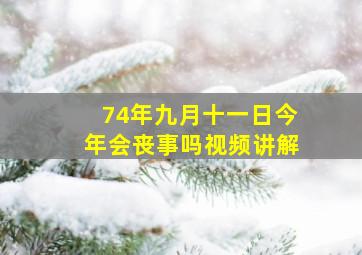 74年九月十一日今年会丧事吗视频讲解