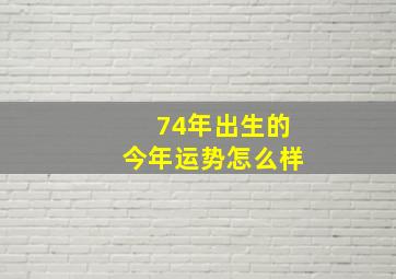 74年出生的今年运势怎么样