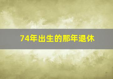 74年出生的那年退休