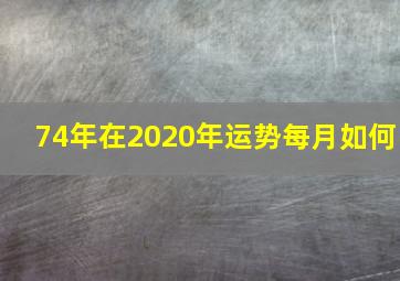 74年在2020年运势每月如何