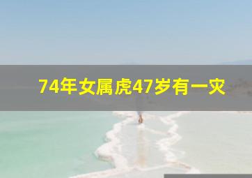 74年女属虎47岁有一灾