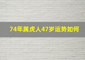 74年属虎人47岁运势如何