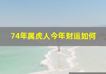 74年属虎人今年财运如何