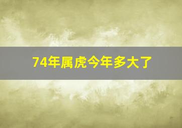 74年属虎今年多大了