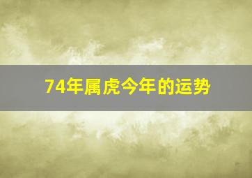 74年属虎今年的运势